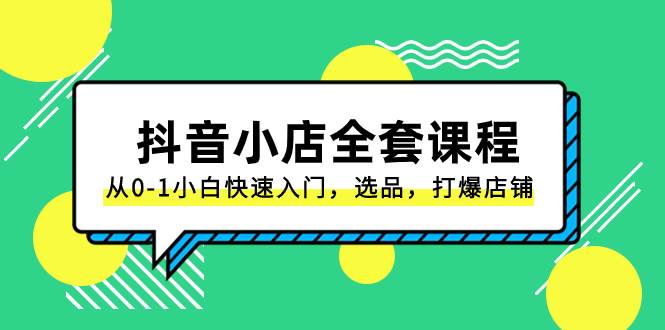 抖音小店-全套课程，从0-1小白快速入门，选品，打爆店铺（131节课）-天天有课网