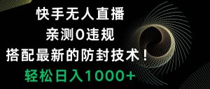 快手无人直播,0违规,搭配最新的防封技术!轻松日入1000+-天天有课网