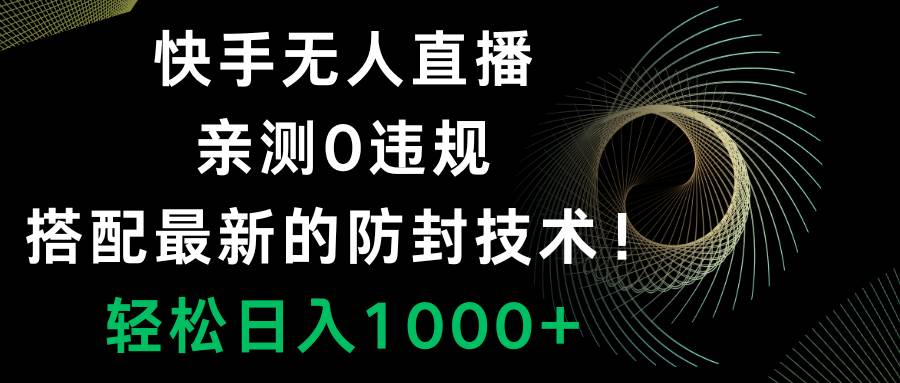 快手无人直播，0违规，搭配最新的防封技术！轻松日入1000+-天天有课网