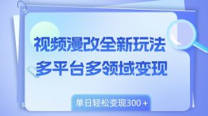视频漫改全新玩法，多平台多领域变现，小白轻松上手，单日变现300＋-天天有课网