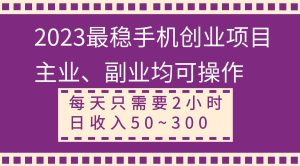 2023最稳手机创业项目，主业、副业均可操作，每天只需2小时，日收入50~300+-天天有课网