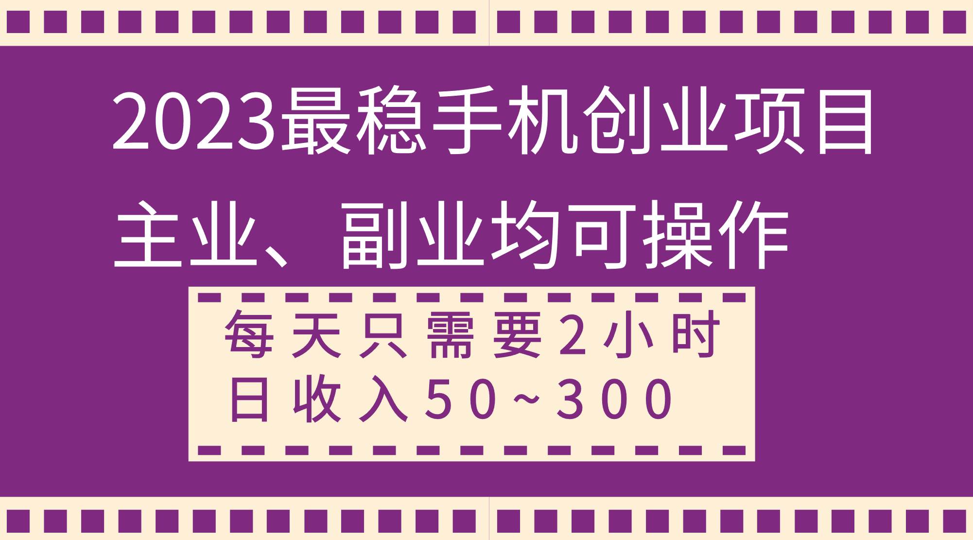 2023最稳手机创业项目，主业、副业均可操作，每天只需2小时，日收入50~300+-天天有课网