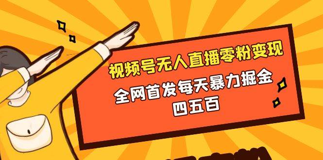 微信视频号无人直播零粉变现，全网首发每天暴力掘金四五百-天天有课网