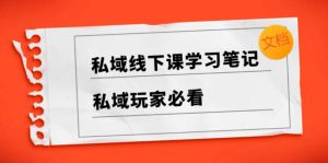 私域线下课学习笔记,私域玩家必看【文档】-天天有课网