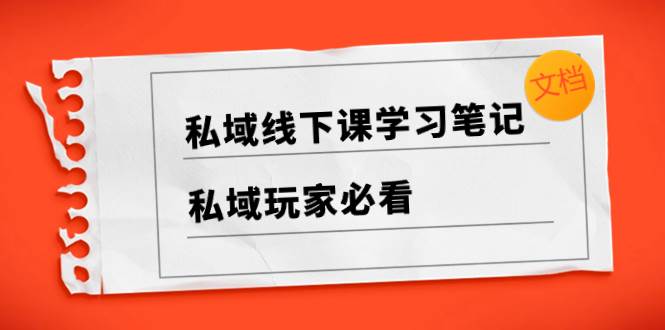 私域线下课学习笔记，私域玩家必看【文档】-天天有课网