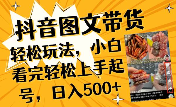 抖音图文带货轻松玩法，小白看完轻松上手起号，日入500+-天天有课网
