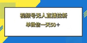 视频号无人直播拉新，新老用户都有收益，单微信一天50+-天天有课网