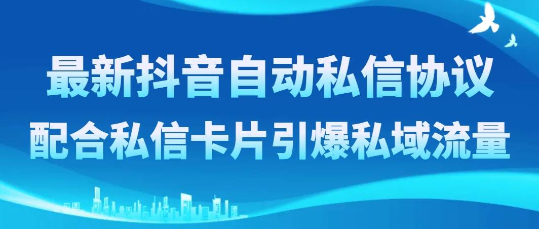 最新抖音自动私信协议，配合私信卡片引爆私域流量-天天有课网
