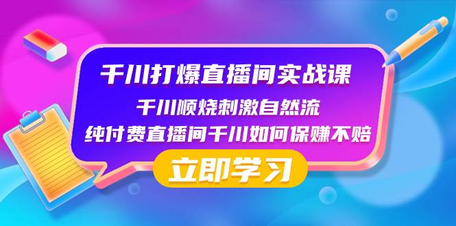 千川-打爆直播间实战课：千川顺烧刺激自然流 纯付费直播间千川如何保赚不赔-天天有课网