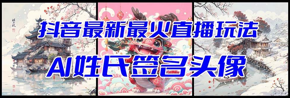抖音最新最火Ai姓氏签名头像直播玩法（含开播视频教程+头像AI自动生成软件)-天天有课网
