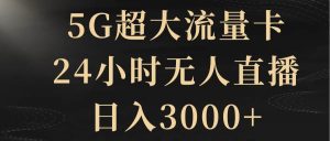 5G超大流量卡，24小时无人直播，日入3000+-天天有课网