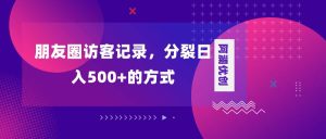 朋友圈访客记录，分裂日入500+，变现加分裂-天天有课网