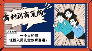 儿童教育赛道怎么做？适合个人的操盘方法，长期可做，高利润高复购-天天有课网