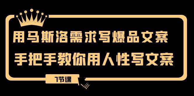 用马斯洛·需求写爆品文案，手把手教你用人性写文案（7节课）-天天有课网