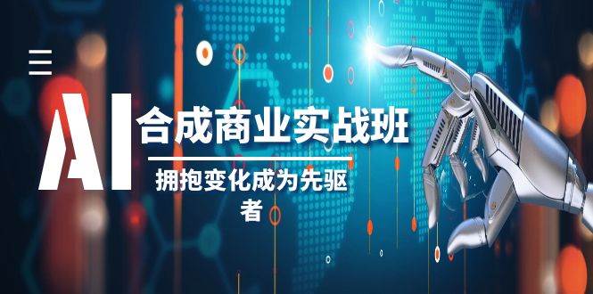 AI-合成商业实操班，拥抱变化成为先驱者（19节课）-天天有课网