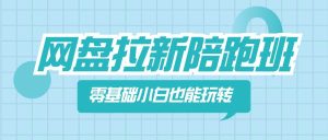 网盘拉新陪跑班,零基础小白也能玩转网盘拉新-天天有课网