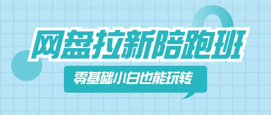 网盘拉新陪跑班，零基础小白也能玩转网盘拉新-天天有课网