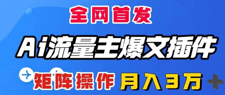 AI流量主爆文插件，只需一款插件全自动输出爆文，矩阵操作，月入3W＋-天天有课网