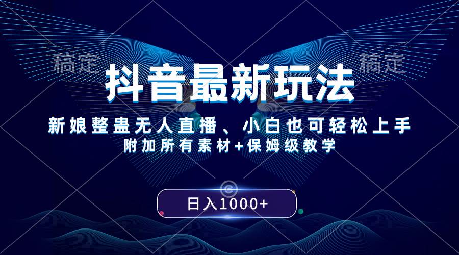 抖音最新玩法，新娘整蛊无人直播，小白也可轻松上手，日入1000+ 保姆级教学-天天有课网