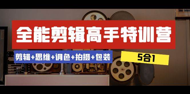 全能剪辑-高手特训营：剪辑+思维+调色+拍摄+包装（5合1）53节课-天天有课网