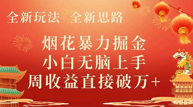 全新玩法，全新思路，烟花暴力掘金，小白无脑上手，周收益破w+-天天有课网