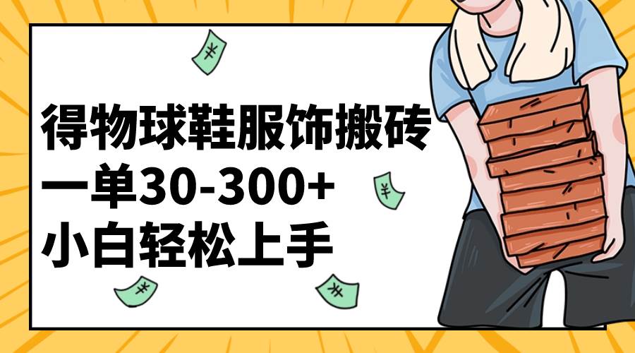 得物球鞋服饰搬砖一单30-300+ 小白轻松上手-天天有课网