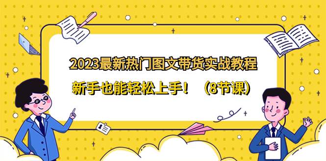 2023最新热门-图文带货实战教程，新手也能轻松上手！（8节课）-天天有课网
