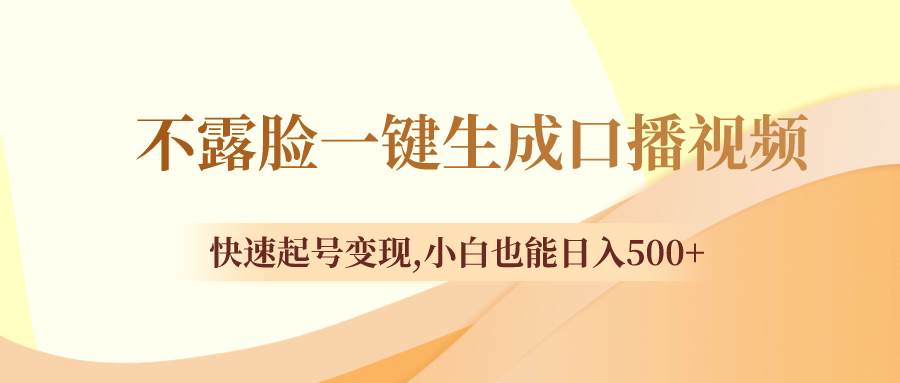 不露脸一键生成口播视频，快速起号变现，小白也能日入500+-天天有课网