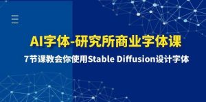 AI字体-研究所商业字体课-第1期：7节课教会你使用Stable Diffusion设计字体-天天有课网