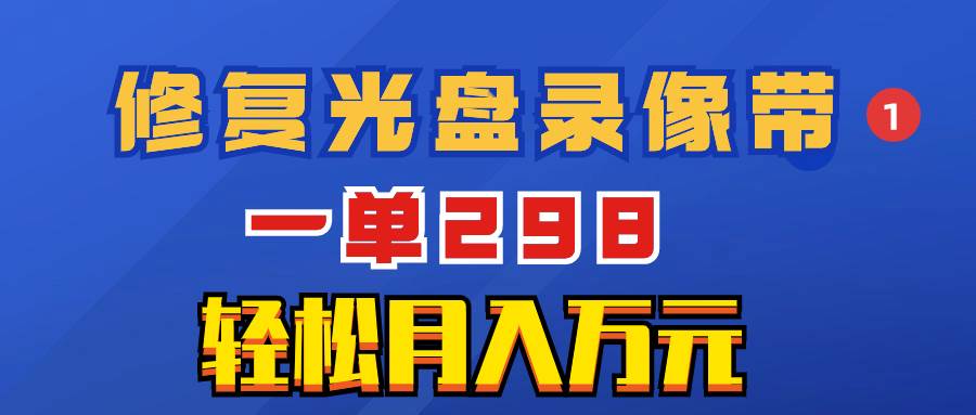 超冷门项目：修复光盘录像带，一单298，轻松月入万元-天天有课网