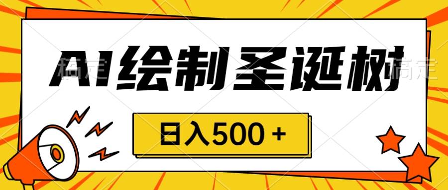 圣诞节风口，卖手绘圣诞树，AI制作 一分钟一个 会截图就能做 小白日入500＋-天天有课网