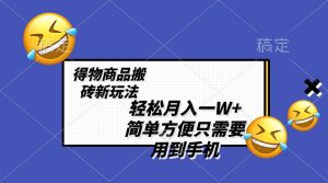 轻松月入一W+,得物商品搬砖新玩法,简单方便 一部手机即可 不需要剪辑制作-天天有课网