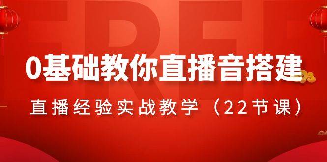 0基础教你直播音搭建系列课程，直播经验实战教学（22节课）-天天有课网