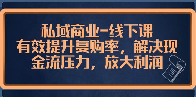 私域商业-线下课，有效提升复购率，解决现金流压力，放大利润-天天有课网