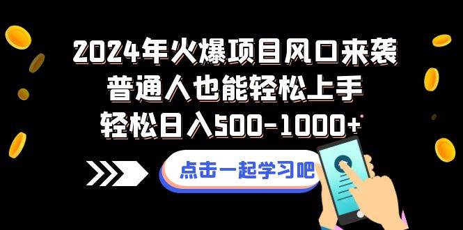 2024年火爆项目风口来袭普通人也能轻松上手轻松日入500-1000+-天天有课网