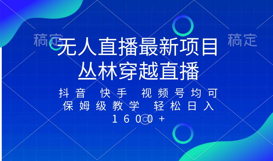 最新最火无人直播项目，丛林穿越，所有平台都可播 保姆级教学小白轻松1600+-天天有课网