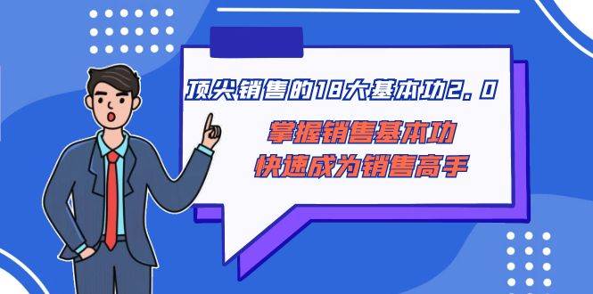 顶尖 销售的18大基本功2.0，掌握销售基本功快速成为销售高手-天天有课网