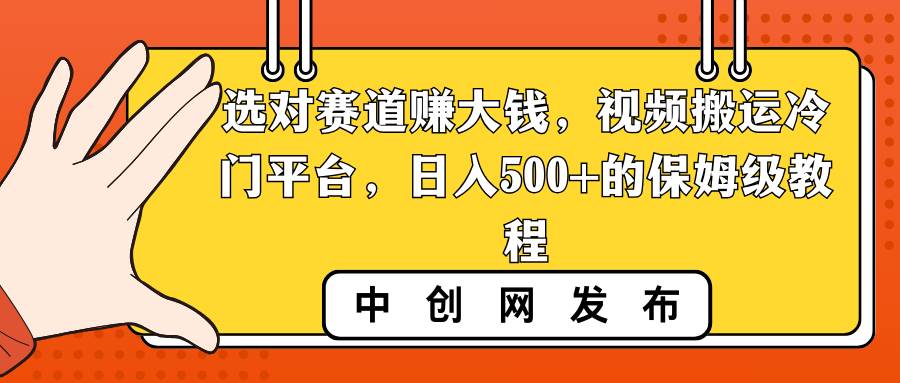 选对赛道赚大钱，视频搬运冷门平台，日入500+的保姆级教程-天天有课网
