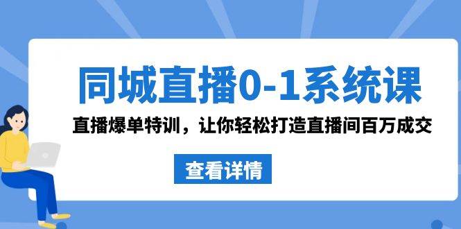 同城直播0-1系统课 抖音同款：直播爆单特训，让你轻松打造直播间百万成交-天天有课网