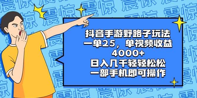 抖音手游野路子玩法，一单25，单视频收益4000+，日入几千轻轻松松，一部手机即可操作-天天有课网