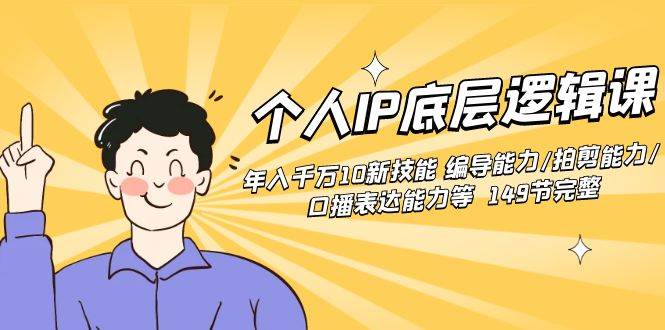 个人IP底层逻辑课：年入千万10新技能 编导能力/拍剪能力/口播表达能力等…-天天有课网