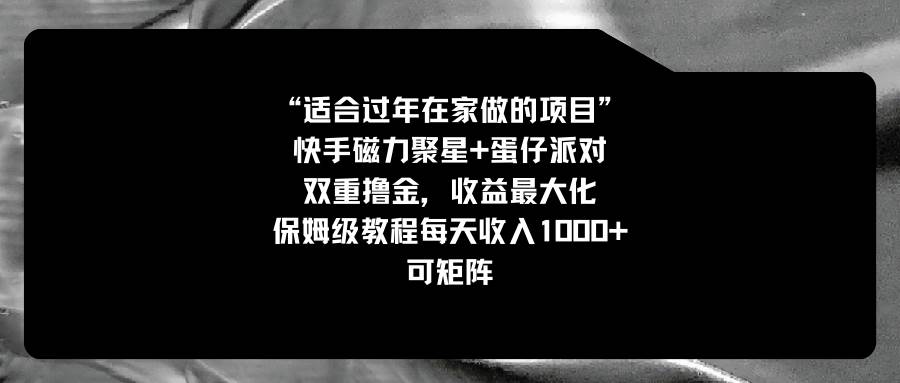 适合过年在家做的项目，快手磁力+蛋仔派对，双重撸金，收益最大化，保姆级教程-天天有课网