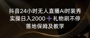 抖音24小时无人直播Ai时装秀,实操日入2000+,礼物刷不停,落地保姆及教学-天天有课网