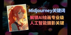 Midjourney关键词-解锁AI绘画专业级人工智能摄影关键词表-天天有课网