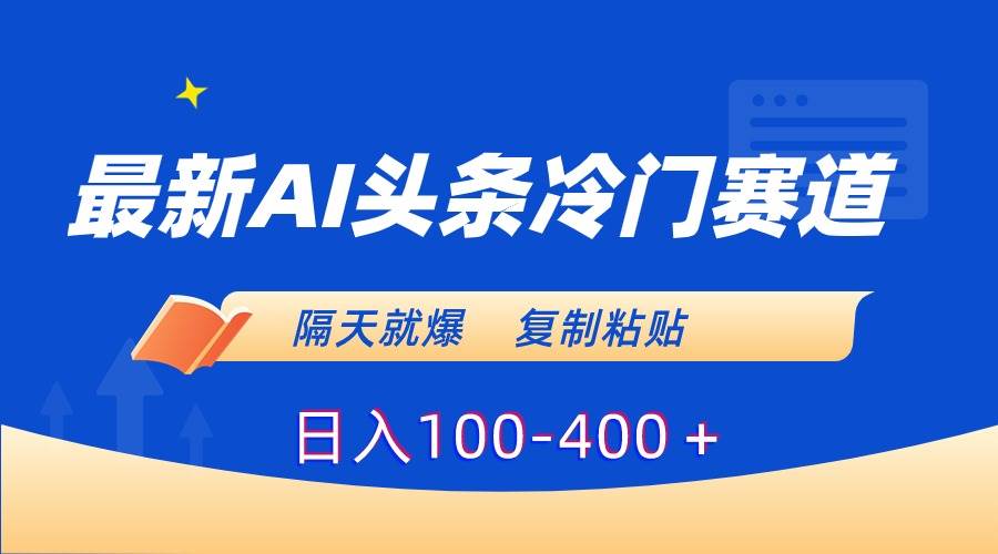 最新AI头条冷门赛道，隔天就爆，复制粘贴日入100-400＋-天天有课网