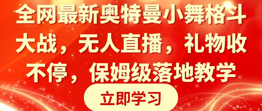 全网最新奥特曼小舞格斗大战，无人直播，礼物收不停，保姆级落地教学-天天有课网