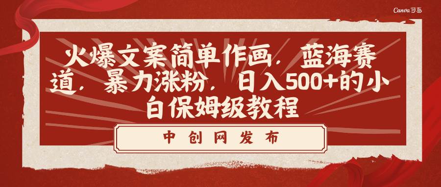 火爆文案简单作画，蓝海赛道，暴力涨粉，日入500+的小白保姆级教程-天天有课网