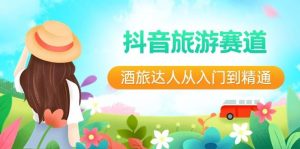 抖音旅游赛道酒 旅达人从入门到精通：直播+短视频+旅游  未来5年风口-天天有课网