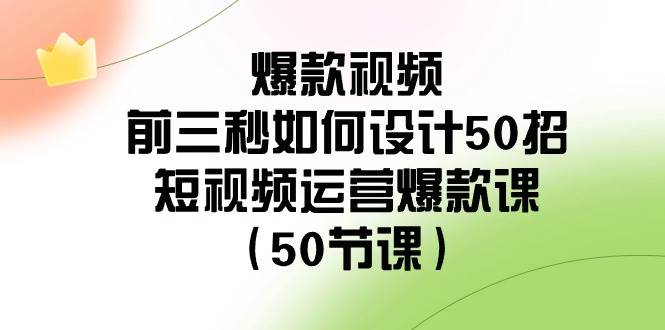 爆款视频-前三秒如何设计50招：短视频运营爆款课（50节课）-天天有课网