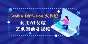 Stable Diffusion 大师班: 利用AI创建艺术图像及视频-31视频课-中英字幕-天天有课网